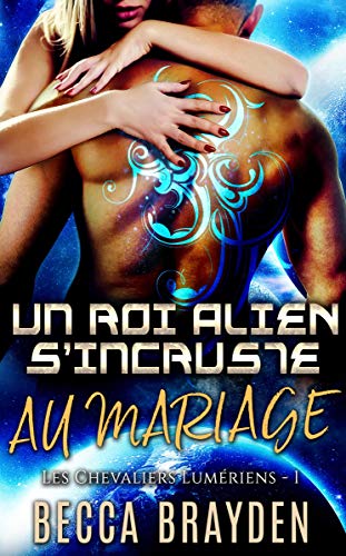 Un roi alien s'incruste au mariage (Les Chevaliers Lumériens t. 1) de Becca Brayden
