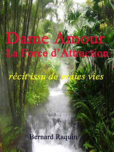 Dame Amour, la Force d'Attraction: Récit issu de vraies vies de Bernard Raquin