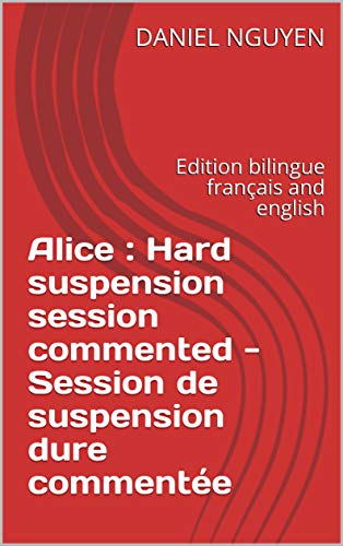 Alice : Hard suspension session commented - Session de suspension dure commentée: Edition bilingue français and english (Shibari commented t. 3) de DANIEL NGUYEN